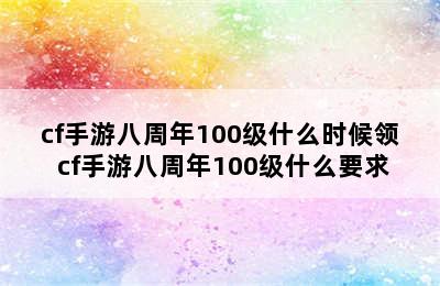 cf手游八周年100级什么时候领 cf手游八周年100级什么要求